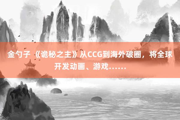 金勺子 《诡秘之主》从CCG到海外破圈,将全球开发动画、游戏……