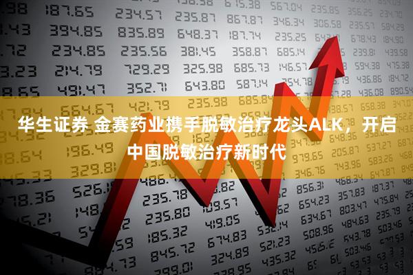 华生证券 金赛药业携手脱敏治疗龙头ALK,开启中国脱敏治疗新时代