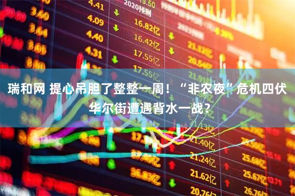 瑞和网 提心吊胆了整整一周!“非农夜”危机四伏 华尔街遭遇背水一战?