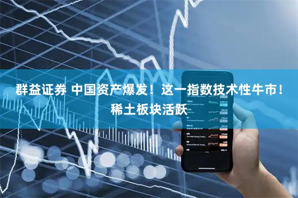 群益证券 中国资产爆发!这一指数技术性牛市!稀土板块活跃