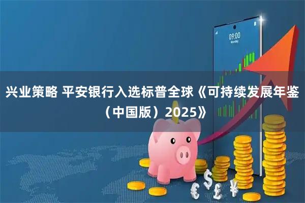 兴业策略 平安银行入选标普全球《可持续发展年鉴(中国版)2025》