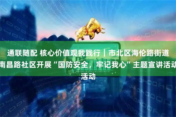 通联随配 核心价值观我践行|市北区海伦路街道南昌路社区开展“国防安全,牢记我心”主题宣讲活动