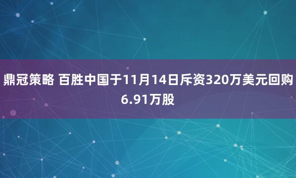 鼎冠策略 百胜中国于11月14日斥资320万美元回购6.91万股