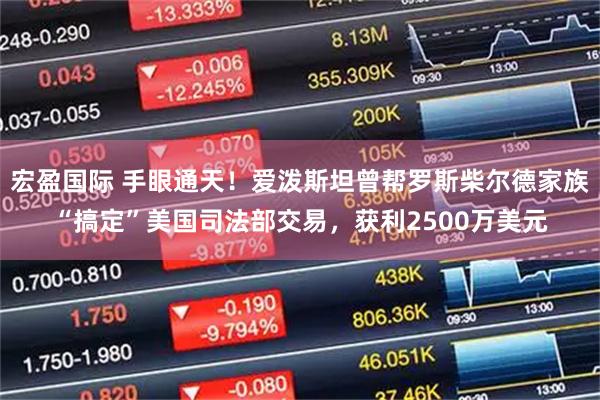 宏盈国际 手眼通天！爱泼斯坦曾帮罗斯柴尔德家族“搞定”美国司法部交易，获利2500万美元
