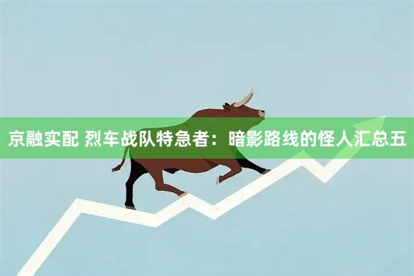 京融实配 烈车战队特急者:暗影路线的怪人汇总五